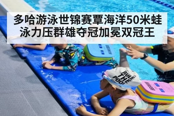 多哈游泳世锦赛覃海洋50米蛙泳力压群雄夺冠加冕双冠王