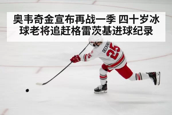 奥韦奇金宣布再战一季 四十岁冰球老将追赶格雷茨基进球纪录