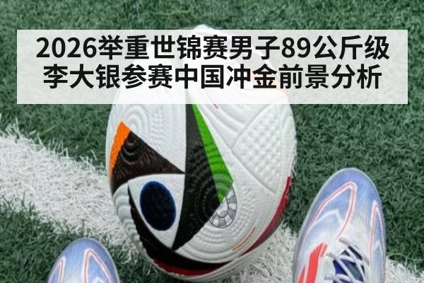 2026举重世锦赛男子89公斤级李大银参赛中国冲金前景分析