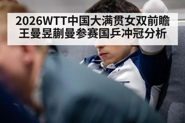 2026WTT中国大满贯女双前瞻王曼昱蒯曼参赛国乒冲冠分析